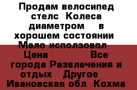 Продам велосипед стелс. Колеса диаметром 20.в хорошем состоянии. Мало исползовпл › Цена ­ 3000.. - Все города Развлечения и отдых » Другое   . Ивановская обл.,Кохма г.